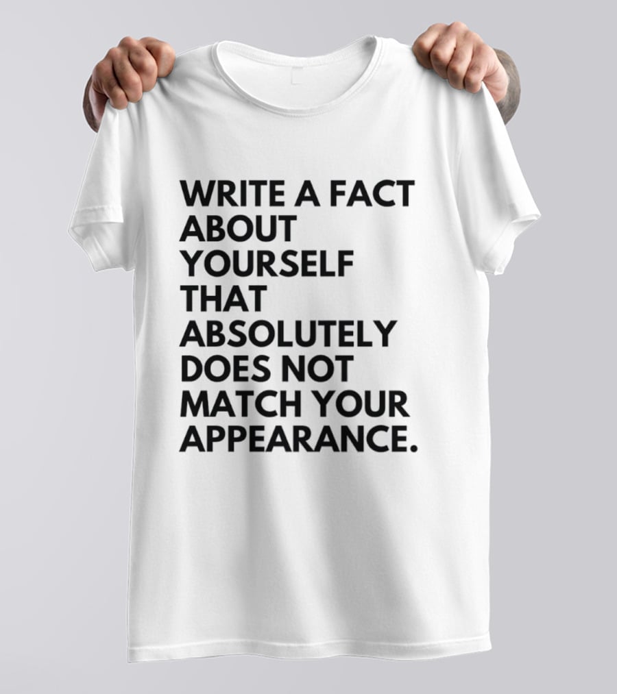 Write A Fact About Yourself That Absolutely Does Not Match Your Appearance T-Shirt