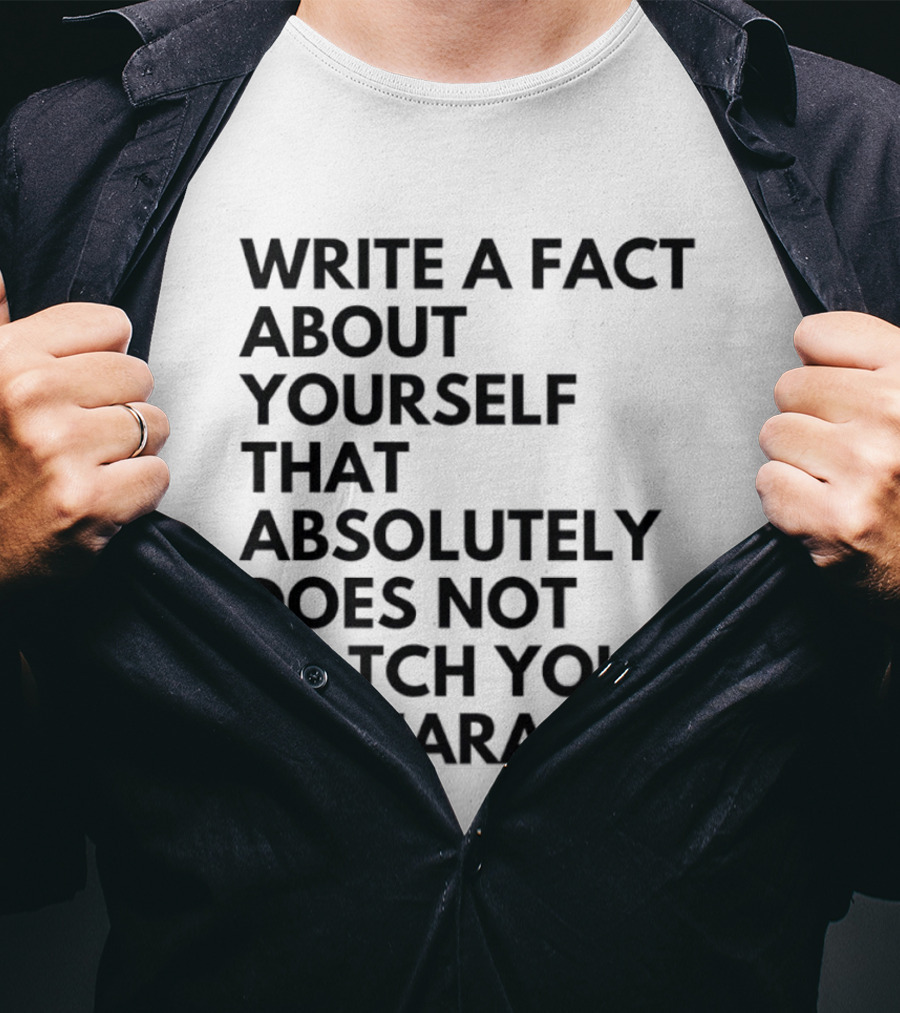 Write A Fact About Yourself That Absolutely Does Not Match Your Appearance T-Shirt