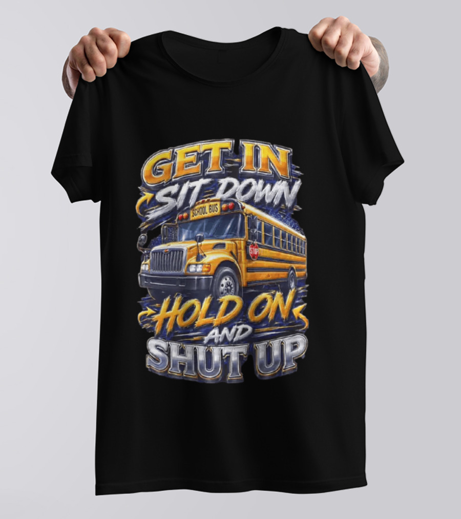 Get In Sit Down Hold On Shut Up School Bus T-Shirt
