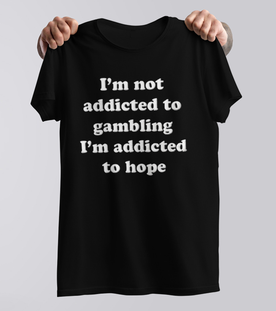 I'm Not Addicted To Gambling I'm Addicted To Hope T-Shirt
