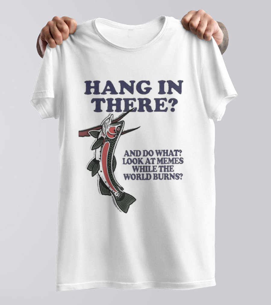 Hang In There Look At Memes While The World Burns T-Shirt