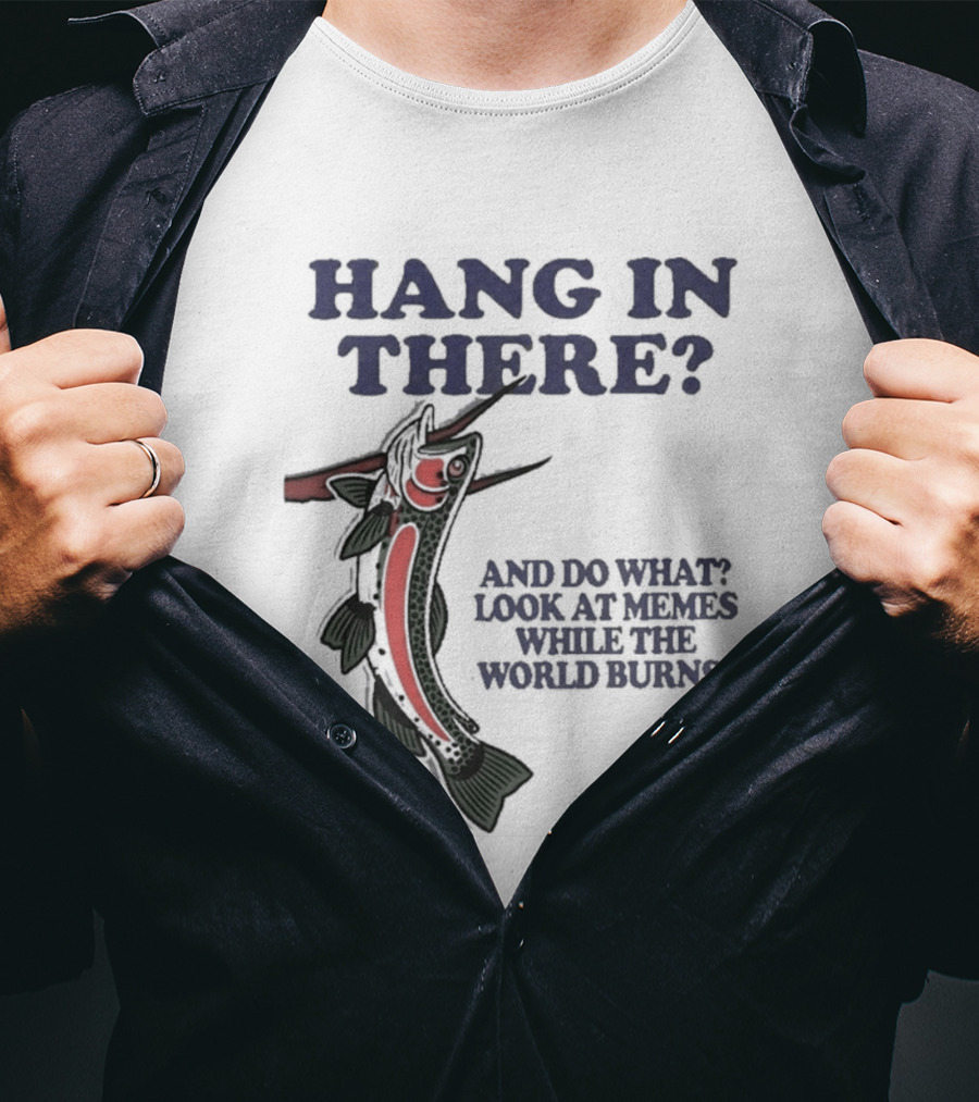 Hang In There Look At Memes While The World Burns T-Shirt