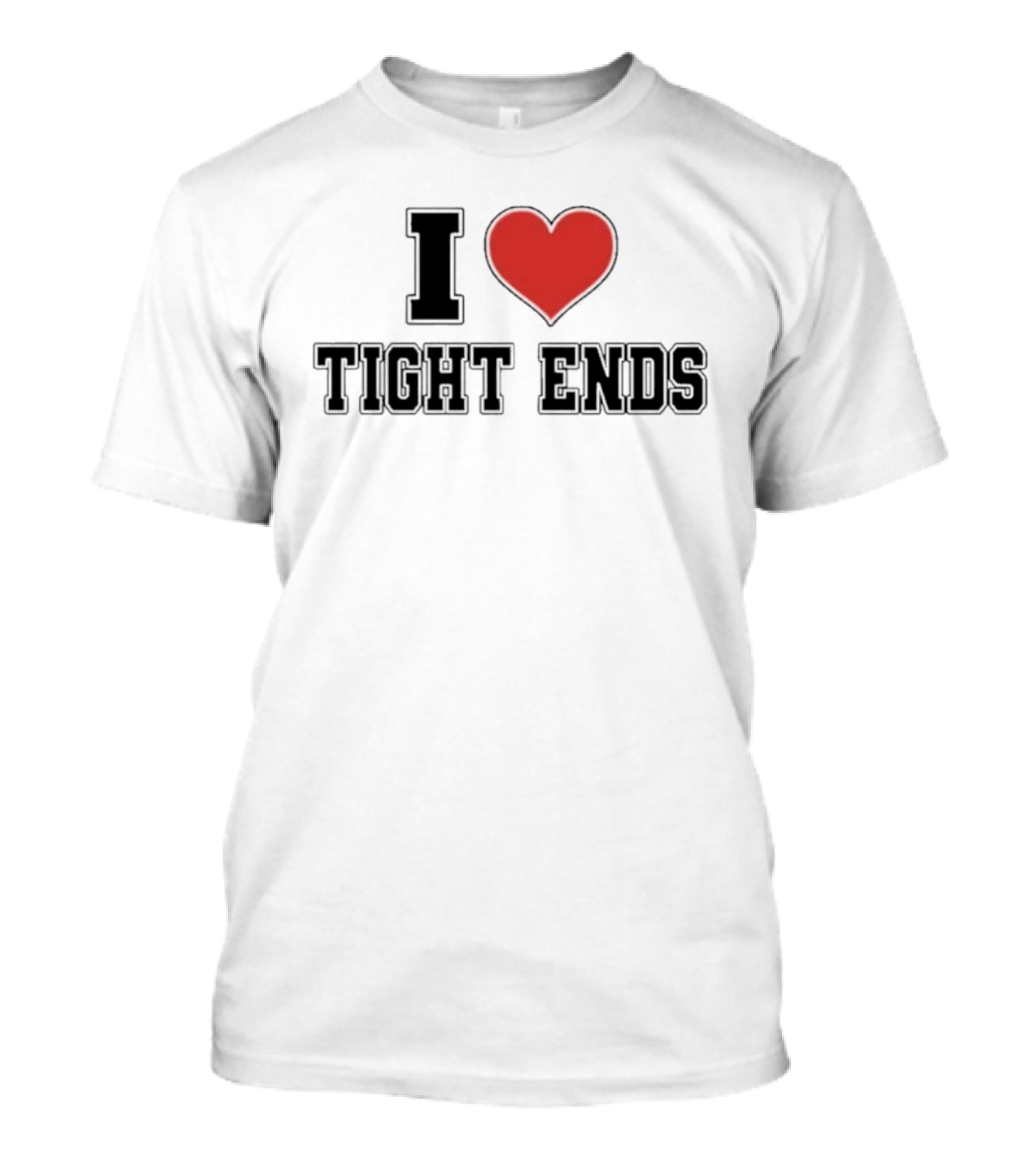 I Love Tight Ends Football Humor Quirky Sports Fan Favorite T-Shirt