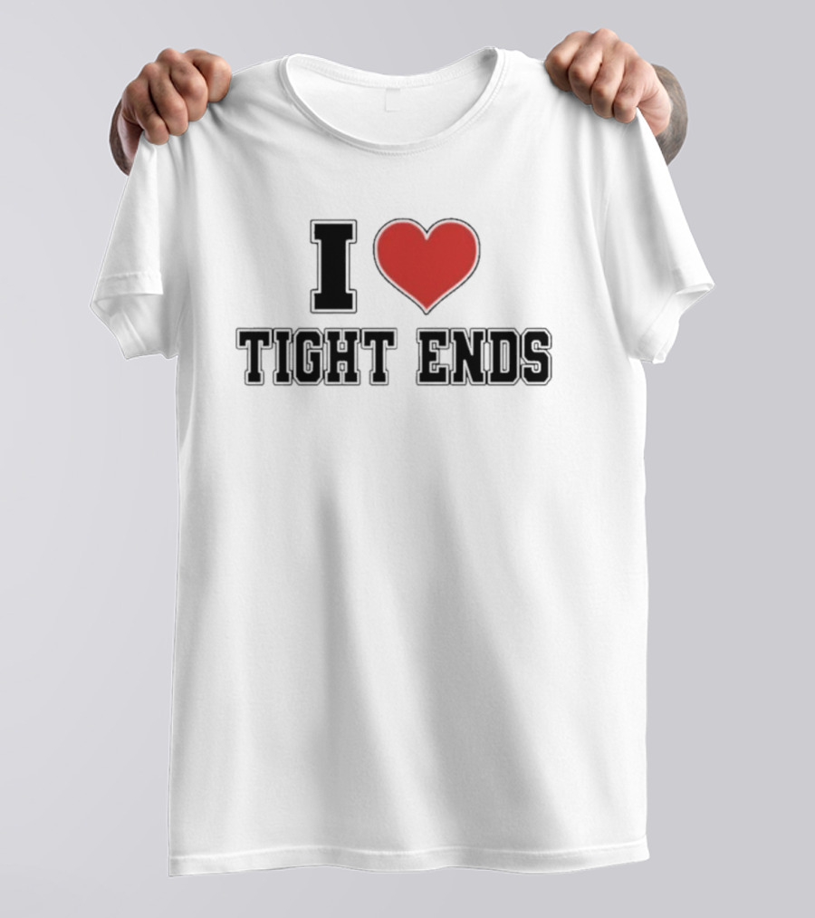 I Love Tight Ends Football Humor Quirky Sports Fan Favorite T-Shirt