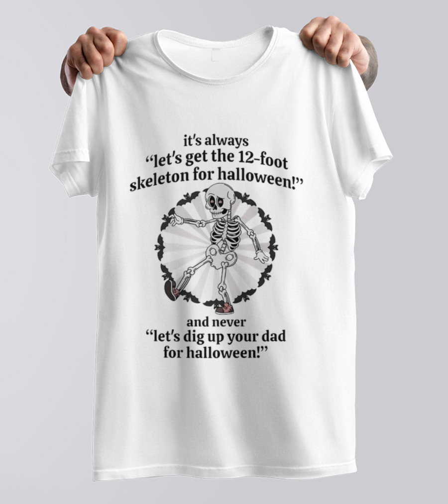 It's Always Let's Get The 12 Foot Skeleton For Halloween And Never Let's Dig Up Your Dad For Halloween T-Shirt