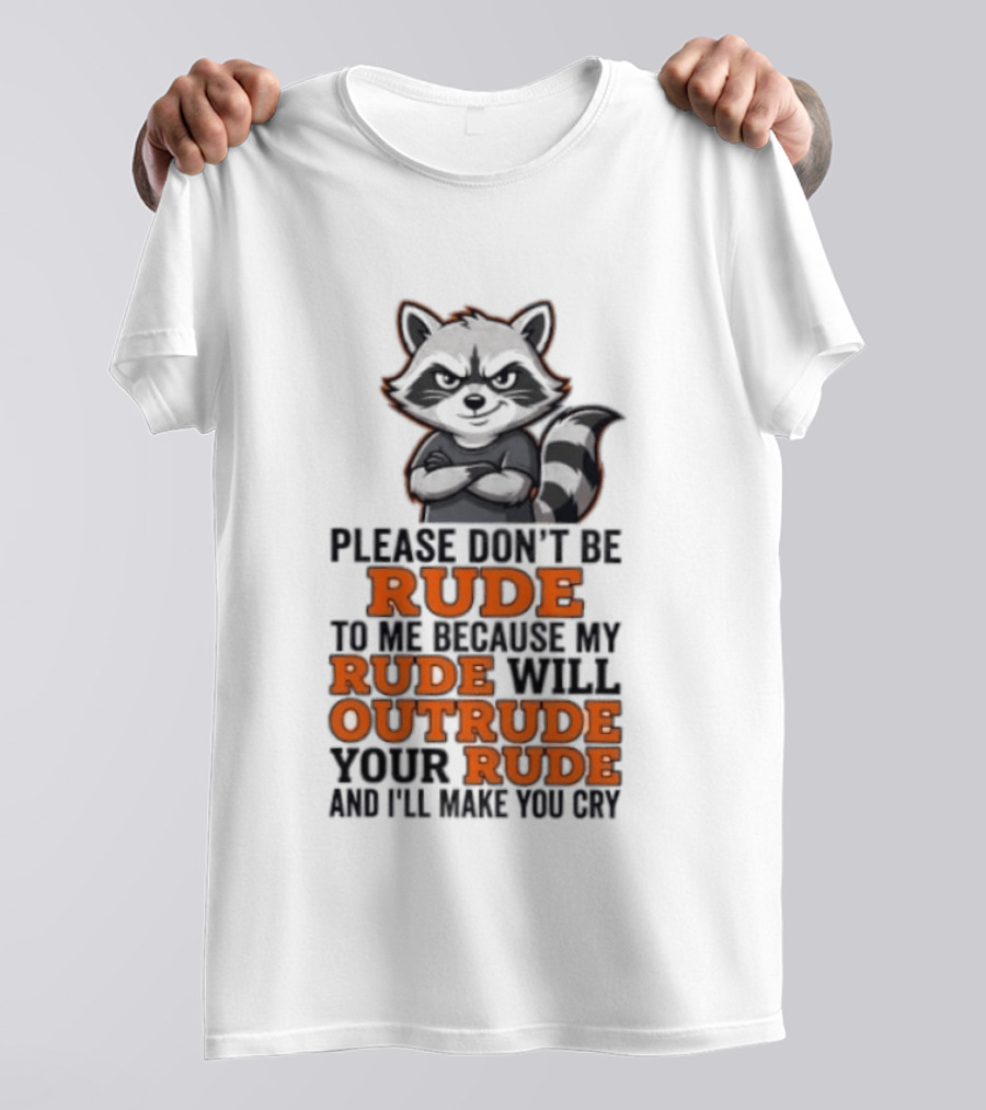 Raccoon Please Don't Be Rude My Rude Will Outrude Your Rude And I'll Make You Cry T-Shirt