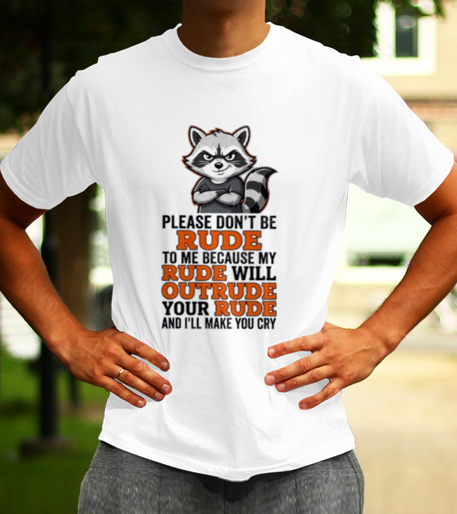 Raccoon Please Don't Be Rude My Rude Will Outrude Your Rude And I'll Make You Cry T-Shirt