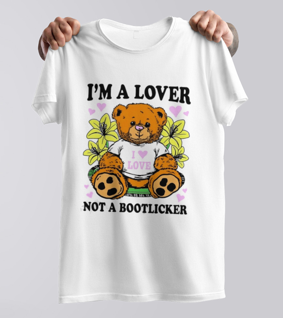 I'm A Lover Not A Bootlicker Teddy Bear I Love Love T-Shirt