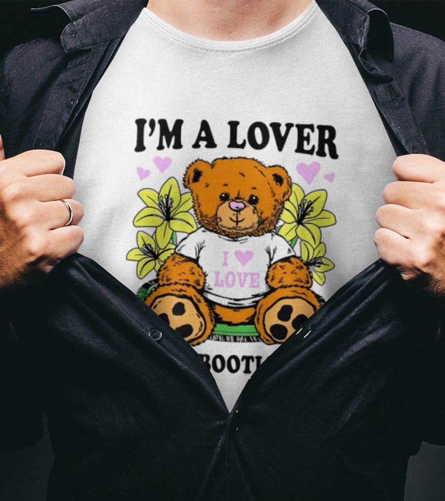 I'm A Lover Not A Bootlicker Teddy Bear I Love Love T-Shirt