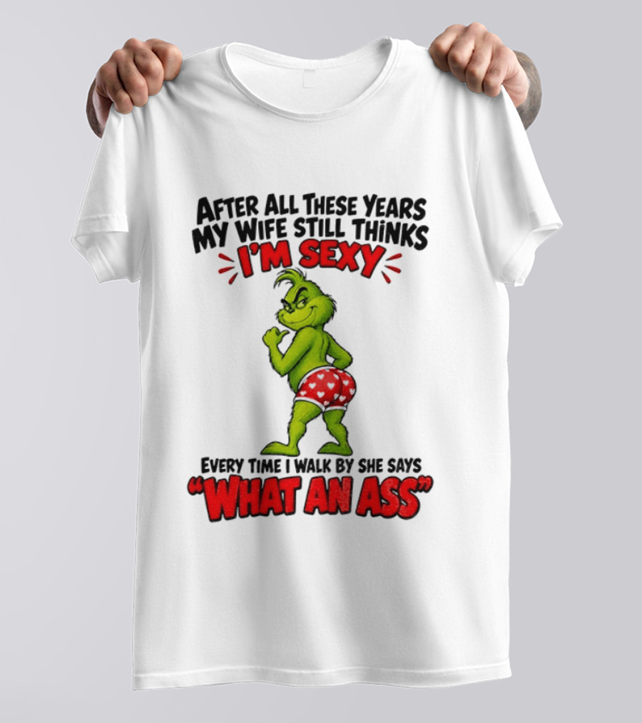 Grinch After All These Years My Wife Still Thinks I'm Sexy Every Time I Walk By She Says What An Ass T-Shirt