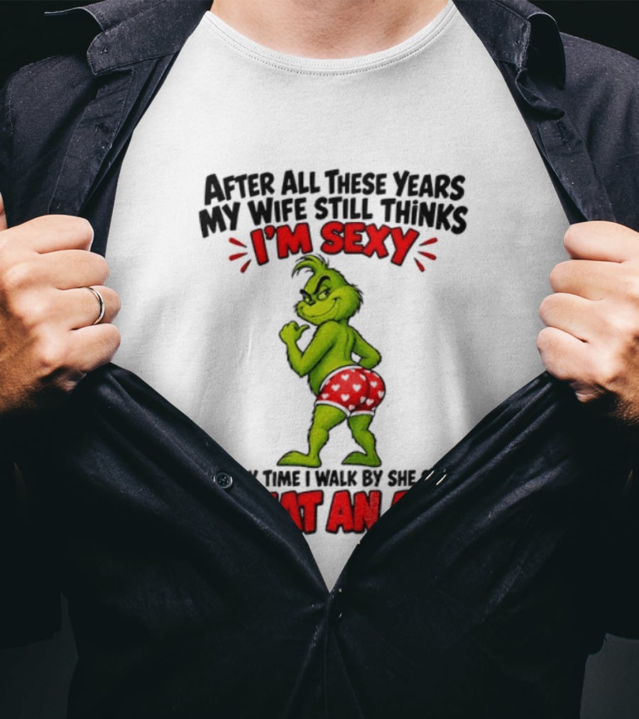 Grinch After All These Years My Wife Still Thinks I'm Sexy Every Time I Walk By She Says What An Ass T-Shirt