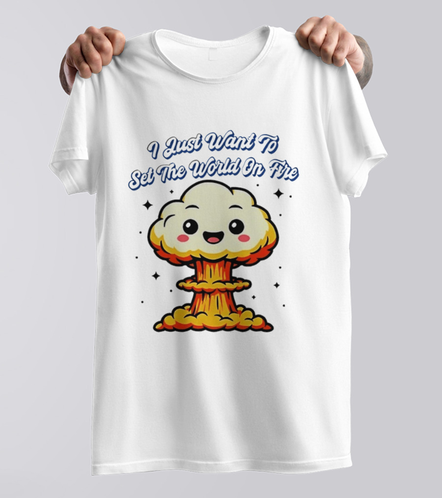 I Just Want To Set The World On Fire Cute Mushroom Cloud T-Shirt