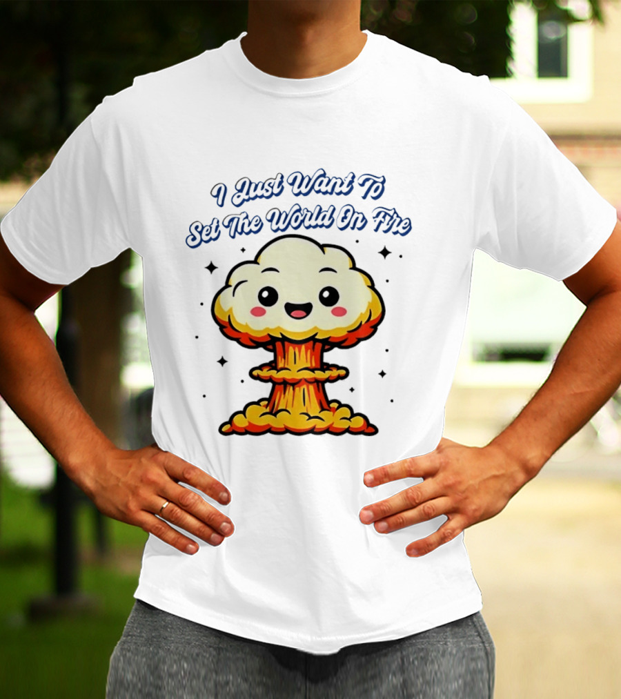 I Just Want To Set The World On Fire Cute Mushroom Cloud T-Shirt