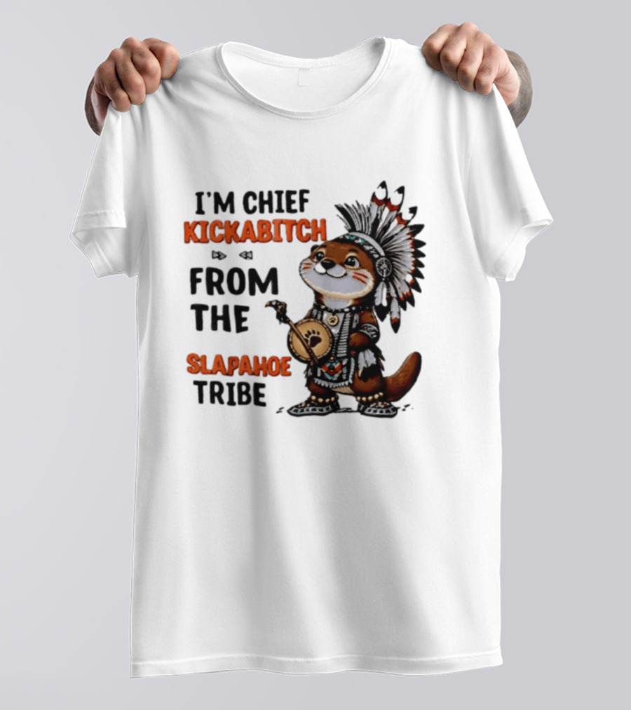 I'm Chief Kickabitch From The Slapahoe Tribe Otter T-Shirt