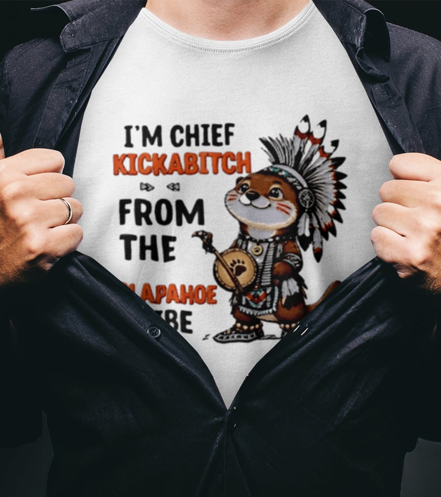I'm Chief Kickabitch From The Slapahoe Tribe Otter T-Shirt