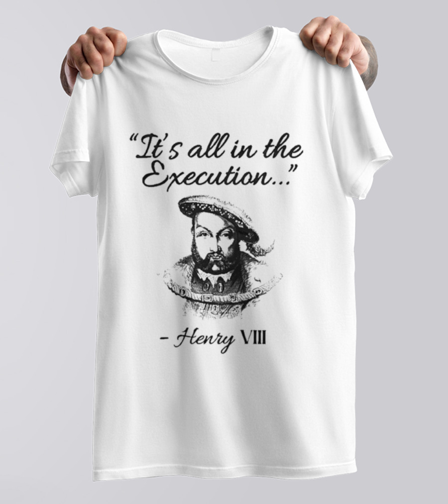 Henry VIII It's All In The Execution T-Shirt