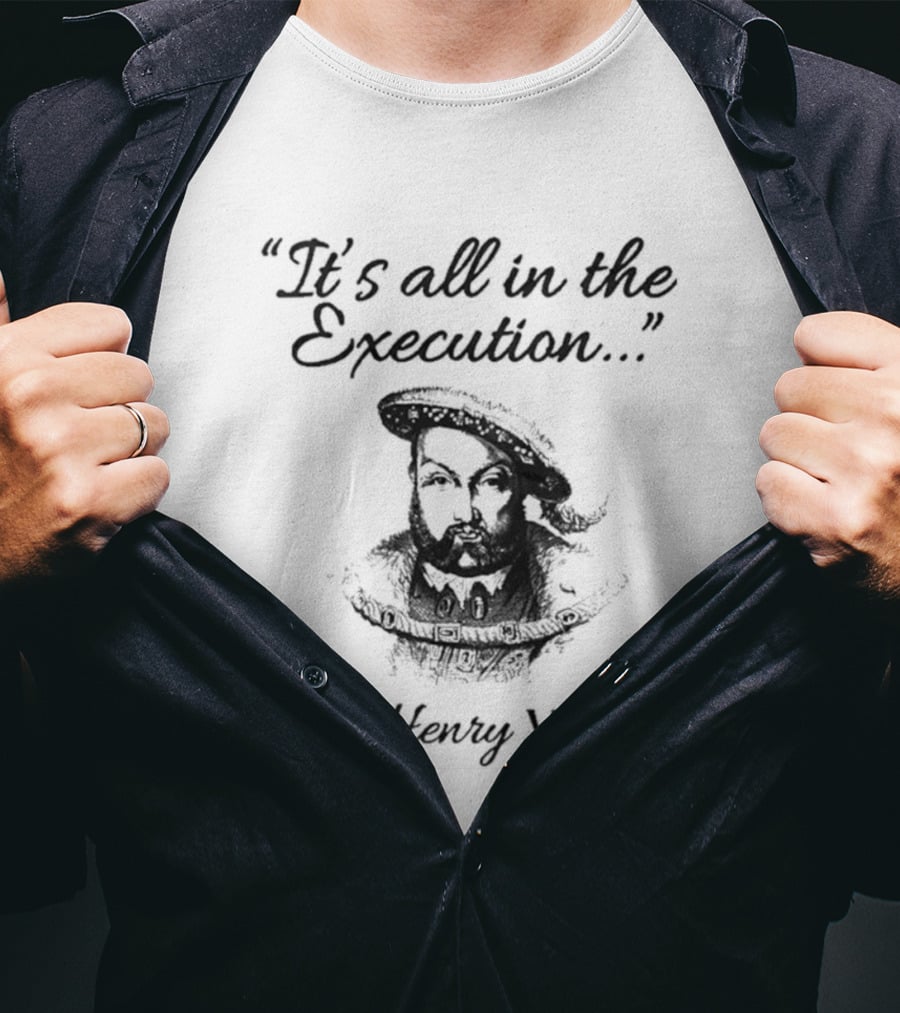 Henry VIII It's All In The Execution T-Shirt