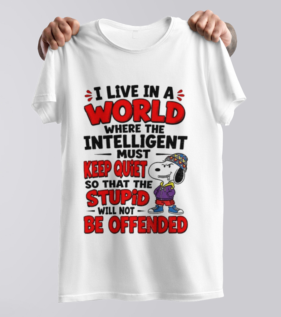 I Live In A World Where The Intelligent Must Keep Quiet So That The Stupid Will Not Be Offended Snoopy T-Shirt