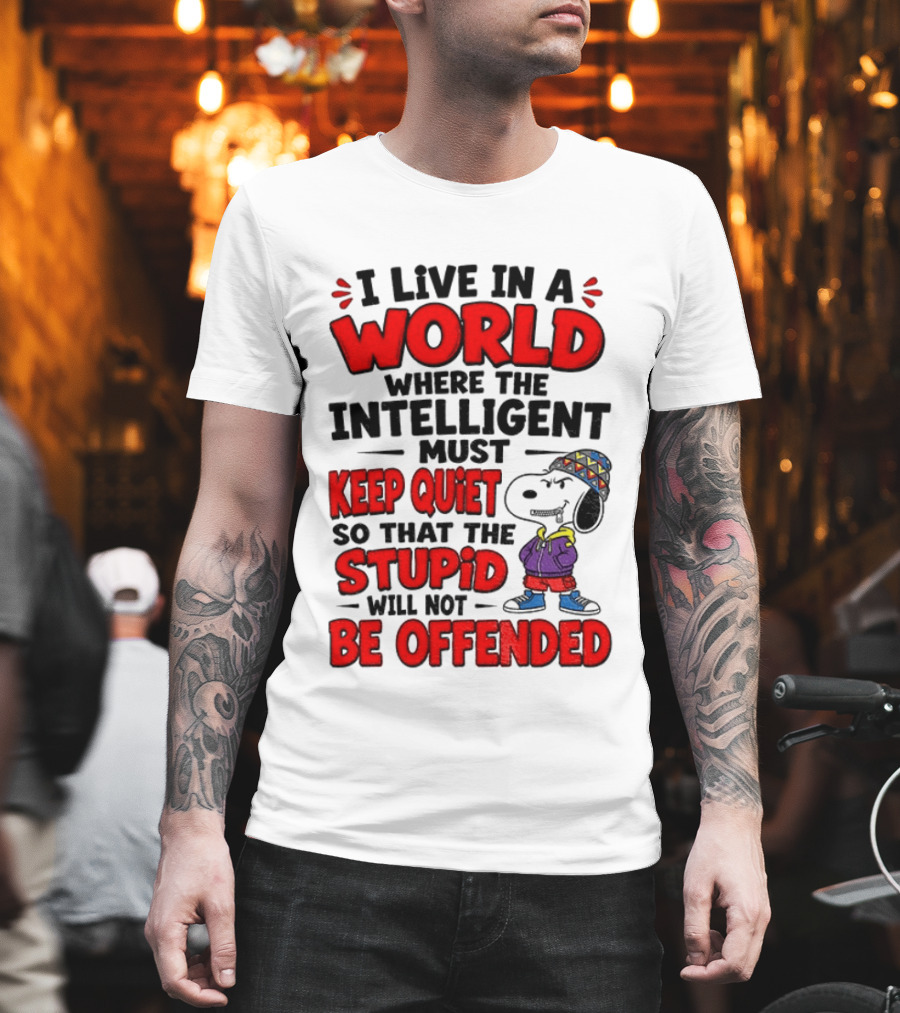 I Live In A World Where The Intelligent Must Keep Quiet So That The Stupid Will Not Be Offended Snoopy T-Shirt
