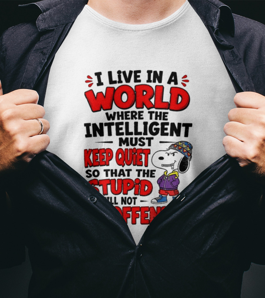 I Live In A World Where The Intelligent Must Keep Quiet So That The Stupid Will Not Be Offended Snoopy T-Shirt