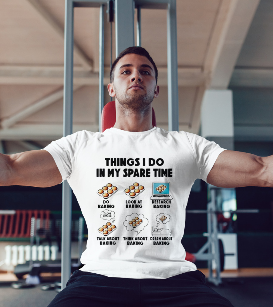 Things I Do In My Spare Time Do Baking Look At Baking Research Baking Talk About Baking Think About Baking Dream About Baking T-Shirt