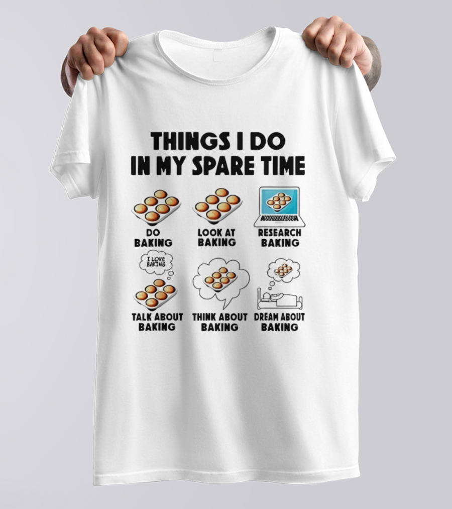 Things I Do In My Spare Time Do Baking Look At Baking Research Baking Talk About Baking Think About Baking Dream About Baking T-Shirt
