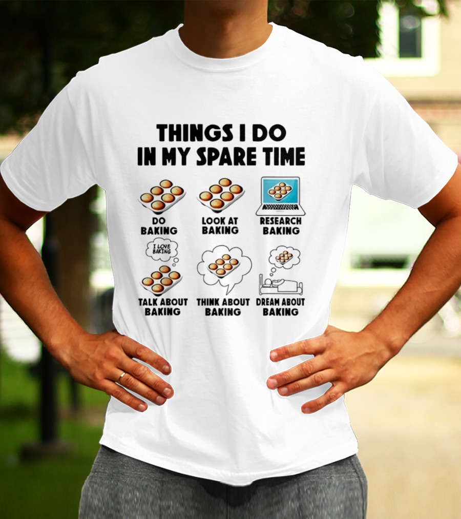 Things I Do In My Spare Time Do Baking Look At Baking Research Baking Talk About Baking Think About Baking Dream About Baking T-Shirt