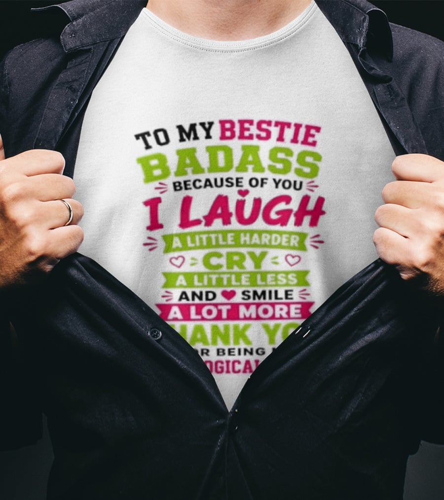 To My Bestie Badass Because Of You I Laugh Harder Cry Less Smile A Lot More Thank You For Being My Unbiological Sister T-Shirt