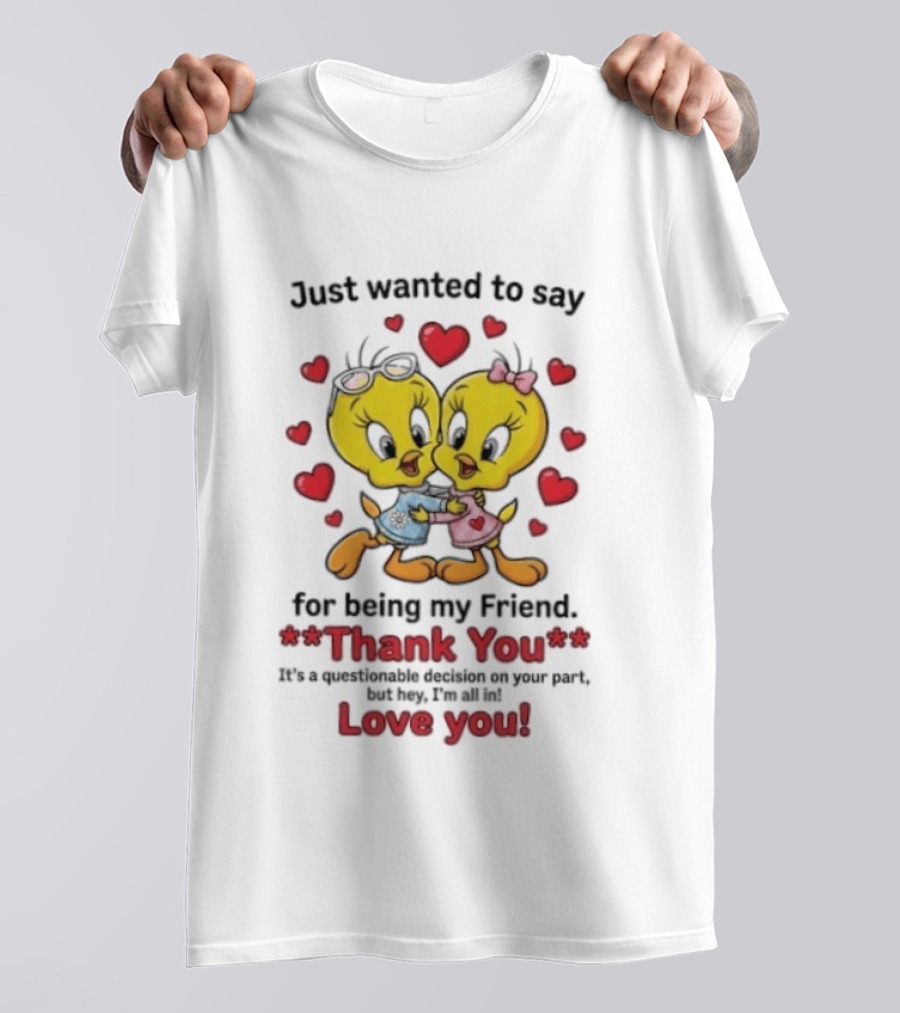 Just Wanted To Say Thank You For Being My Friend Tweety Bird Love You T-Shirt