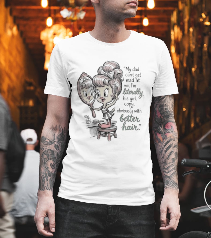 Tweety Bird My Dad Can't Get Mad At Me I'm Literally His Girl Copy With Better Hair T-Shirt