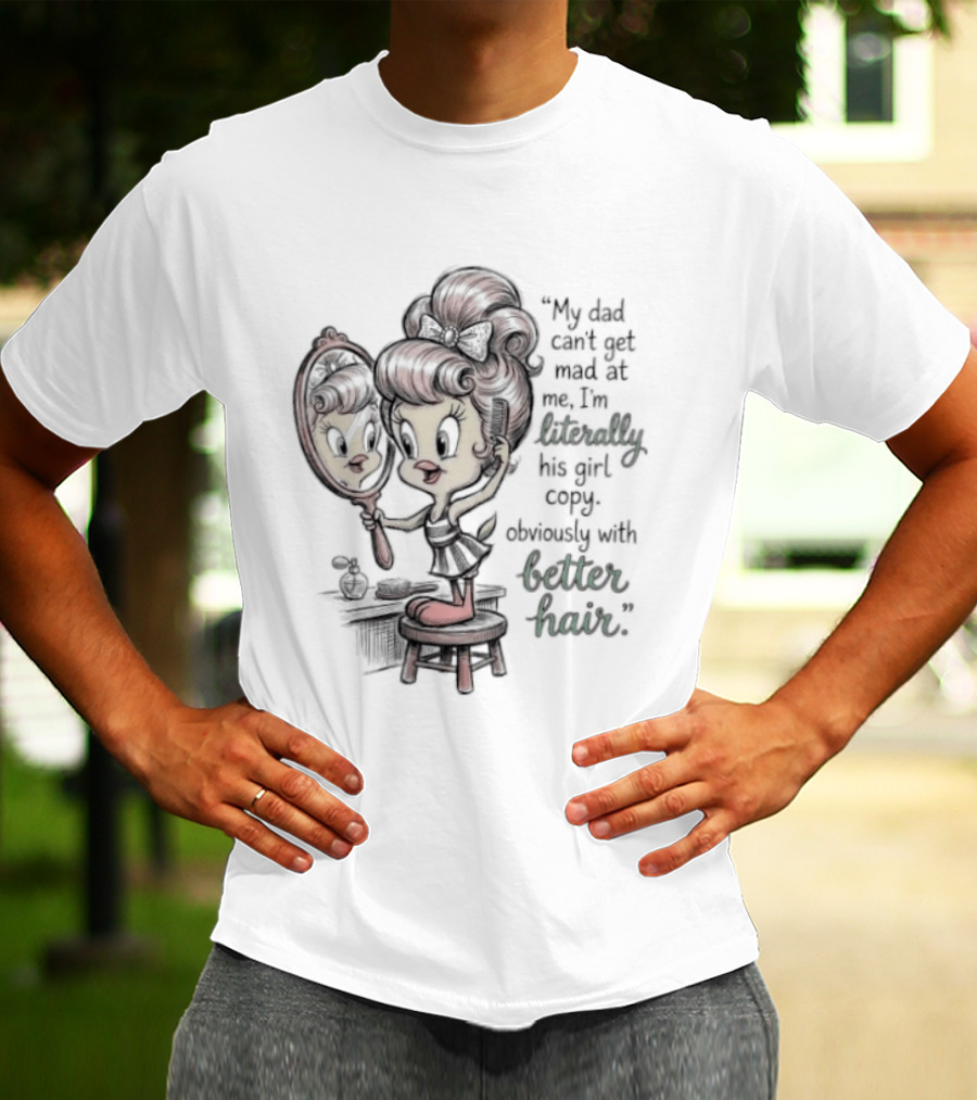 Tweety Bird My Dad Can't Get Mad At Me I'm Literally His Girl Copy With Better Hair T-Shirt