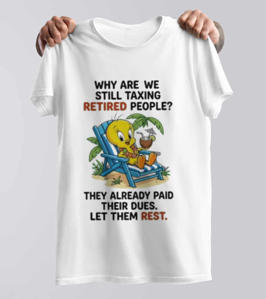 Tweety Bird Why Are We Still Taxing Retired People Let Them Rest Relaxing On Beach Chair With Drink T-Shirt