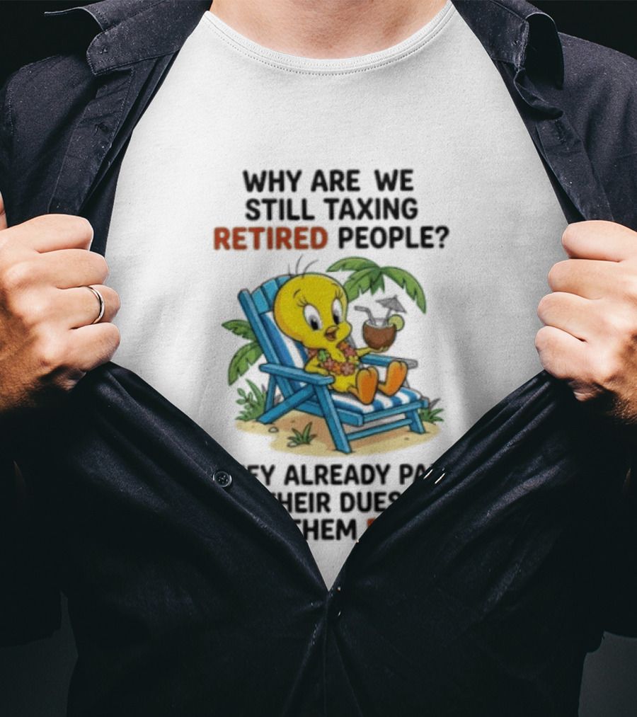 Tweety Bird Why Are We Still Taxing Retired People Let Them Rest Relaxing On Beach Chair With Drink T-Shirt