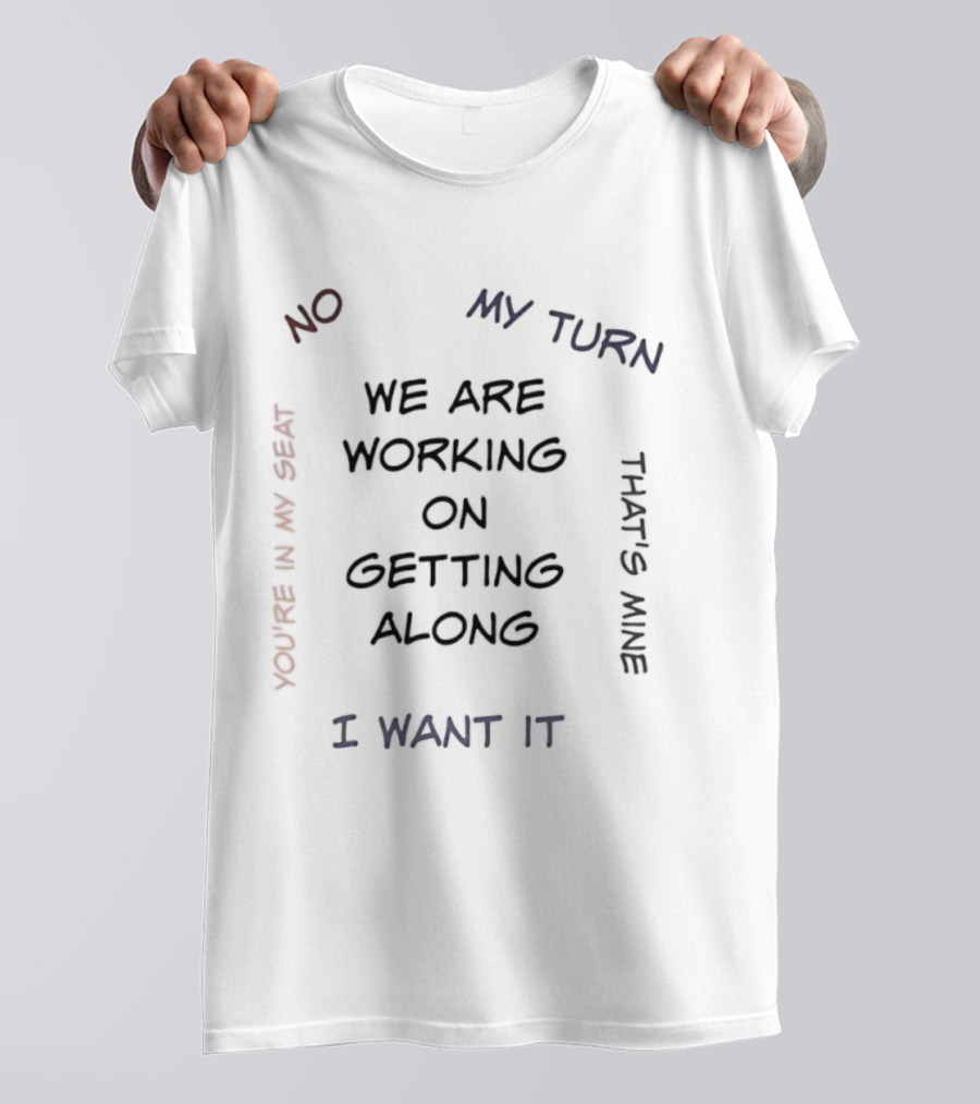 We Are Working On Getting Along No My Turn I Want It That's Mine T-Shirt