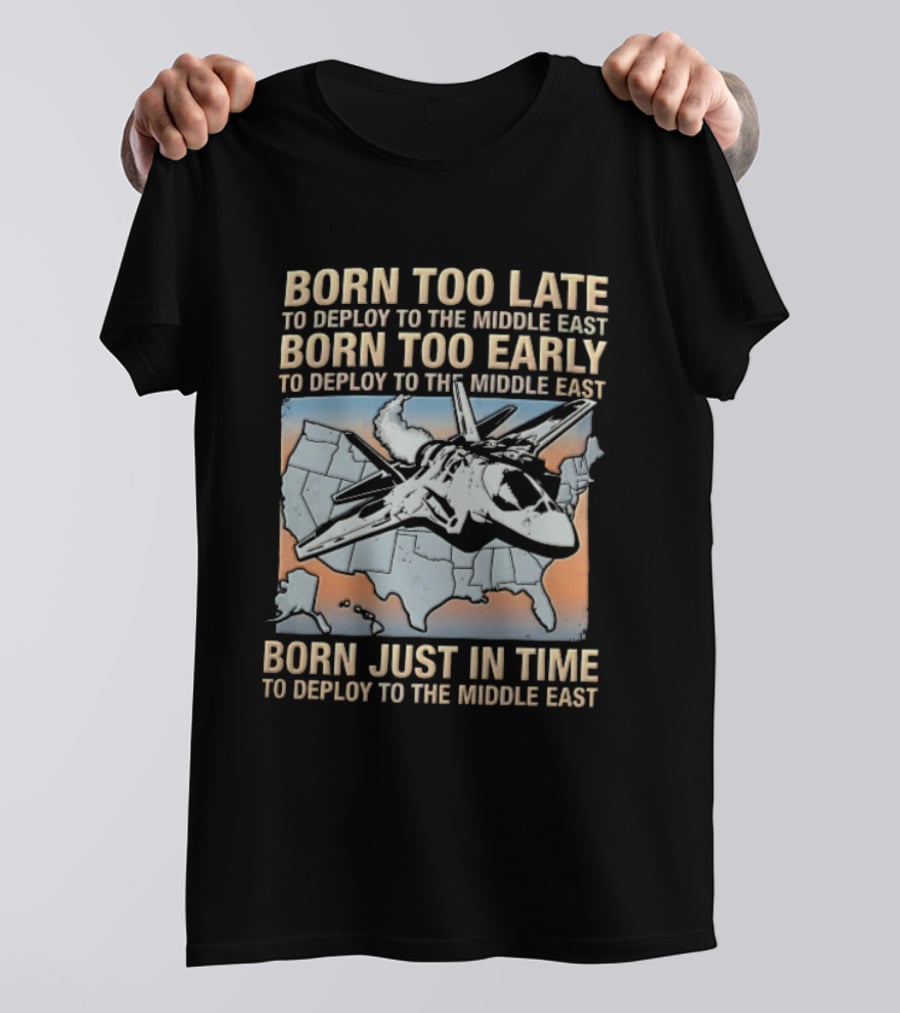Born Too Late Early Just In Time To Deploy The Middle East F35 Fighter Jet Map T-Shirt
