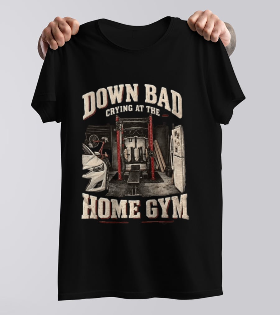 Down Bad Crying At The Home Gym Fitness Workout Motivational Weightlifting T-Shirt