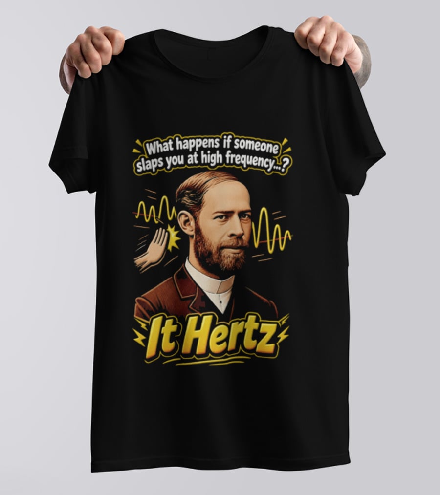Heinrich Hertz What Happens If Someone Slaps You At High Frequency It Hertz T-Shirt