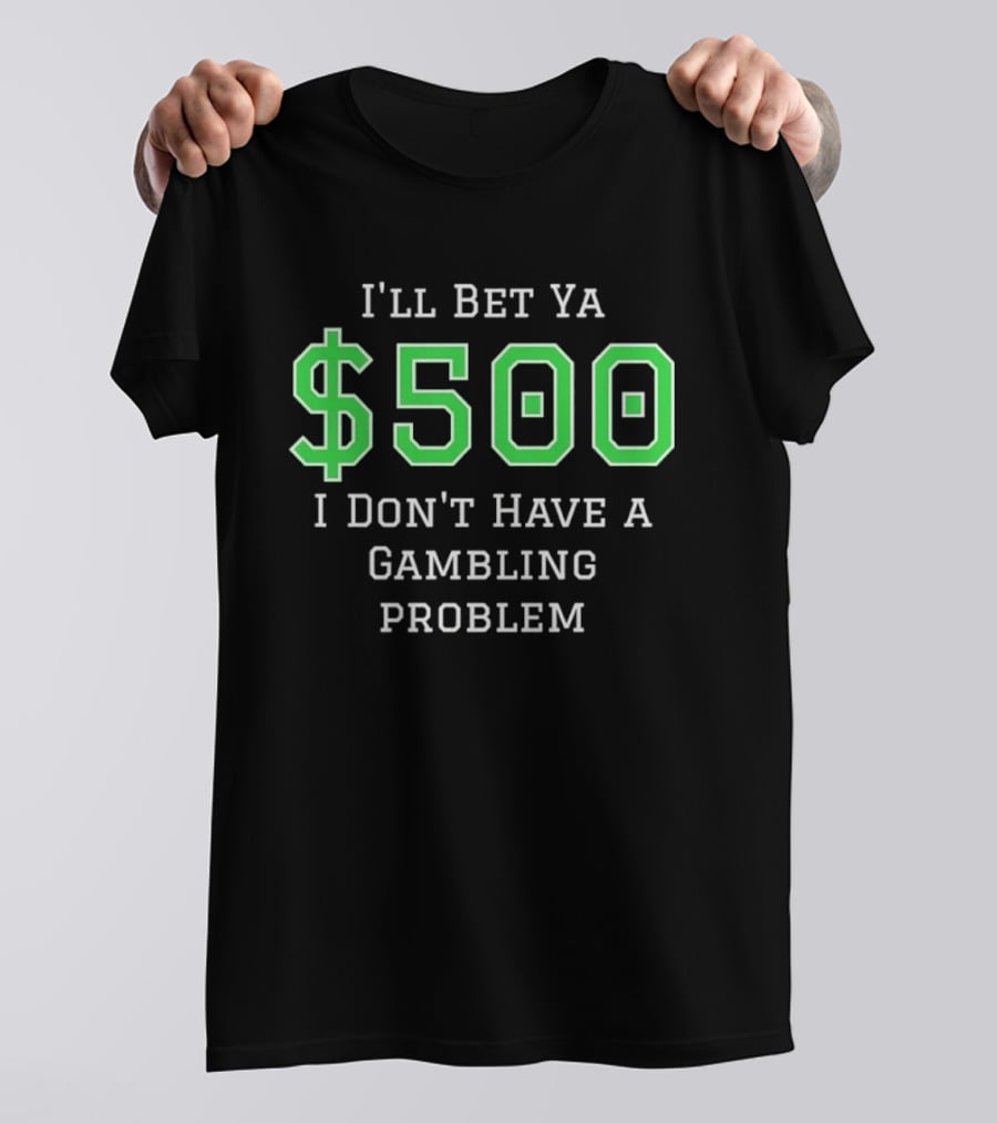 I'll Bet Ya $500 I Don't Have A Gambling Problem Text In Green And White T-Shirt