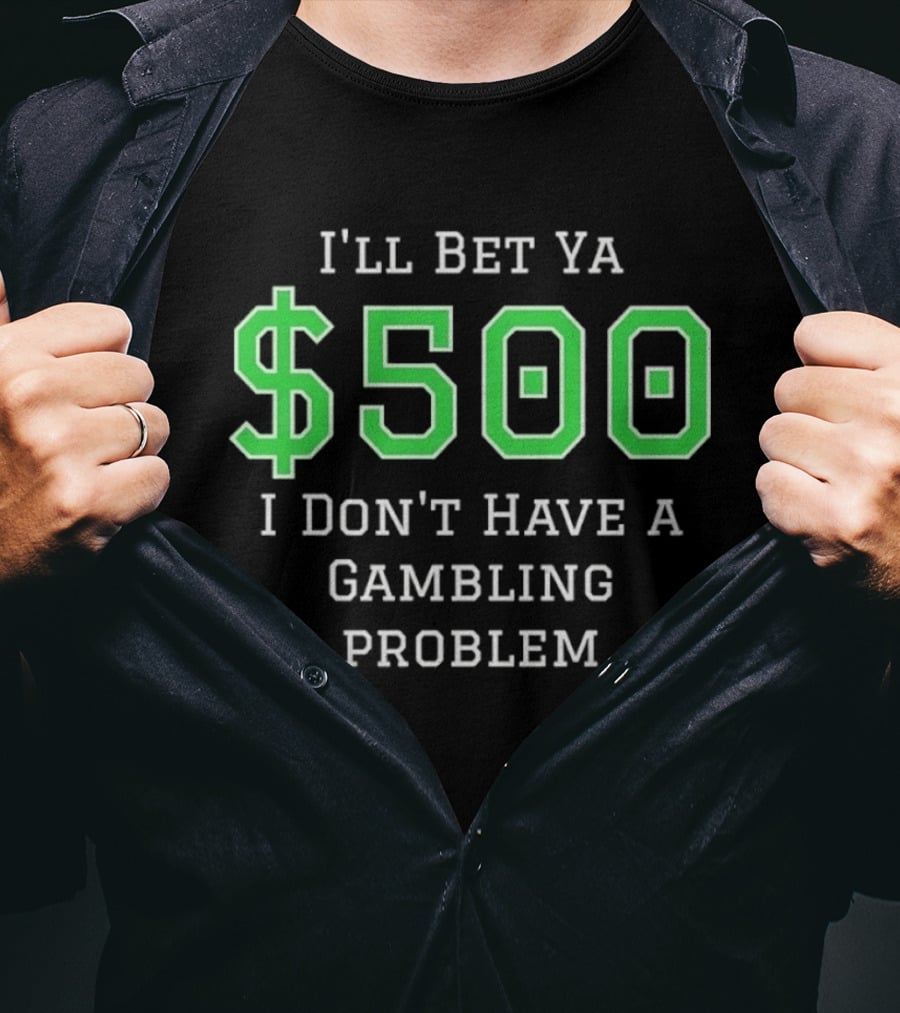 I'll Bet Ya $500 I Don't Have A Gambling Problem Text In Green And White T-Shirt
