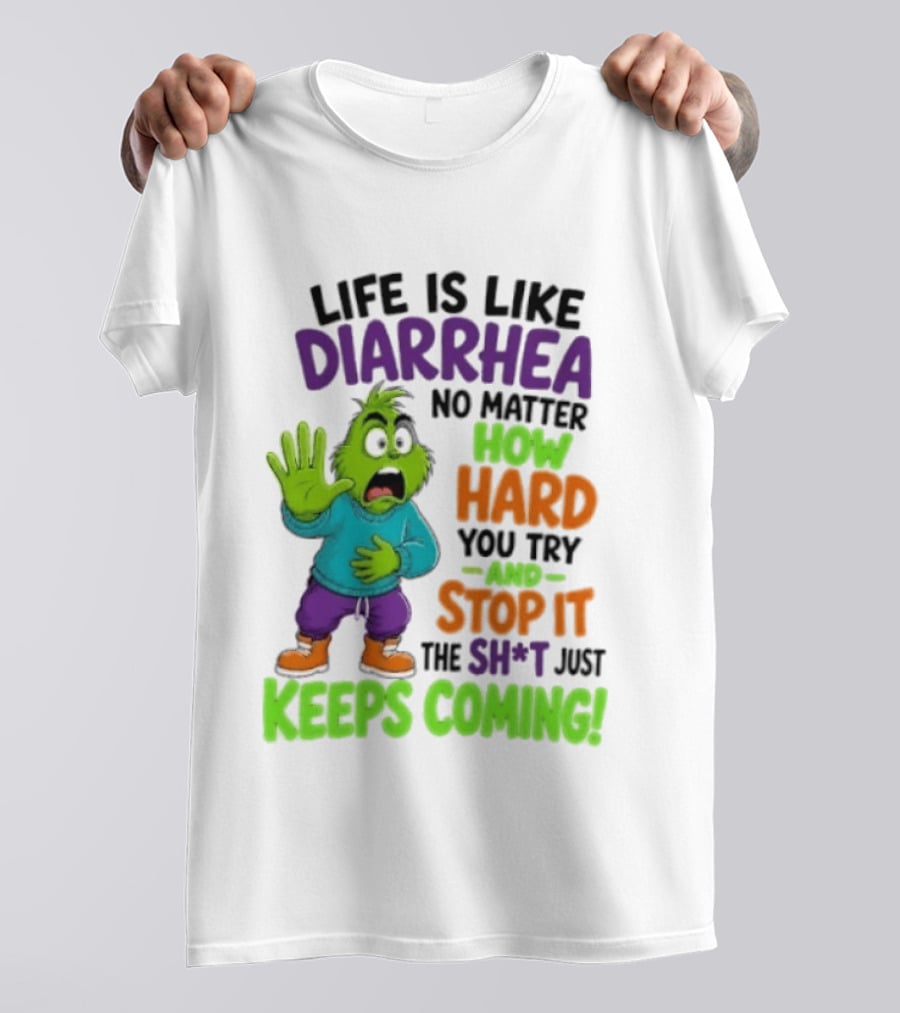 Life Is Like Diarrhea No Matter How Hard You Try And Stop It The Sh*t Just Keeps Coming Grinch T-Shirt