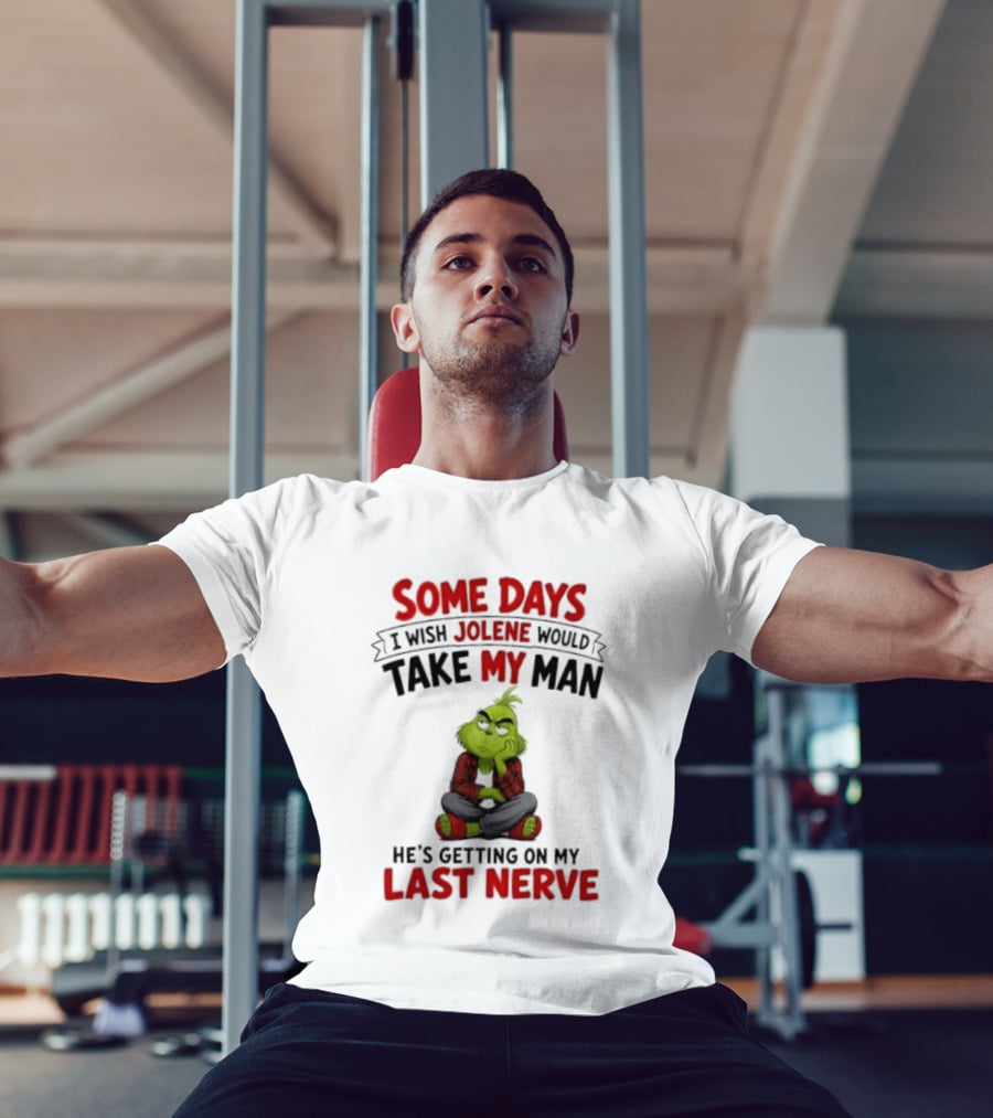 Grinch Some Days I Wish Jolene Would Take My Man He's Getting On My Last Nerve T-Shirt
