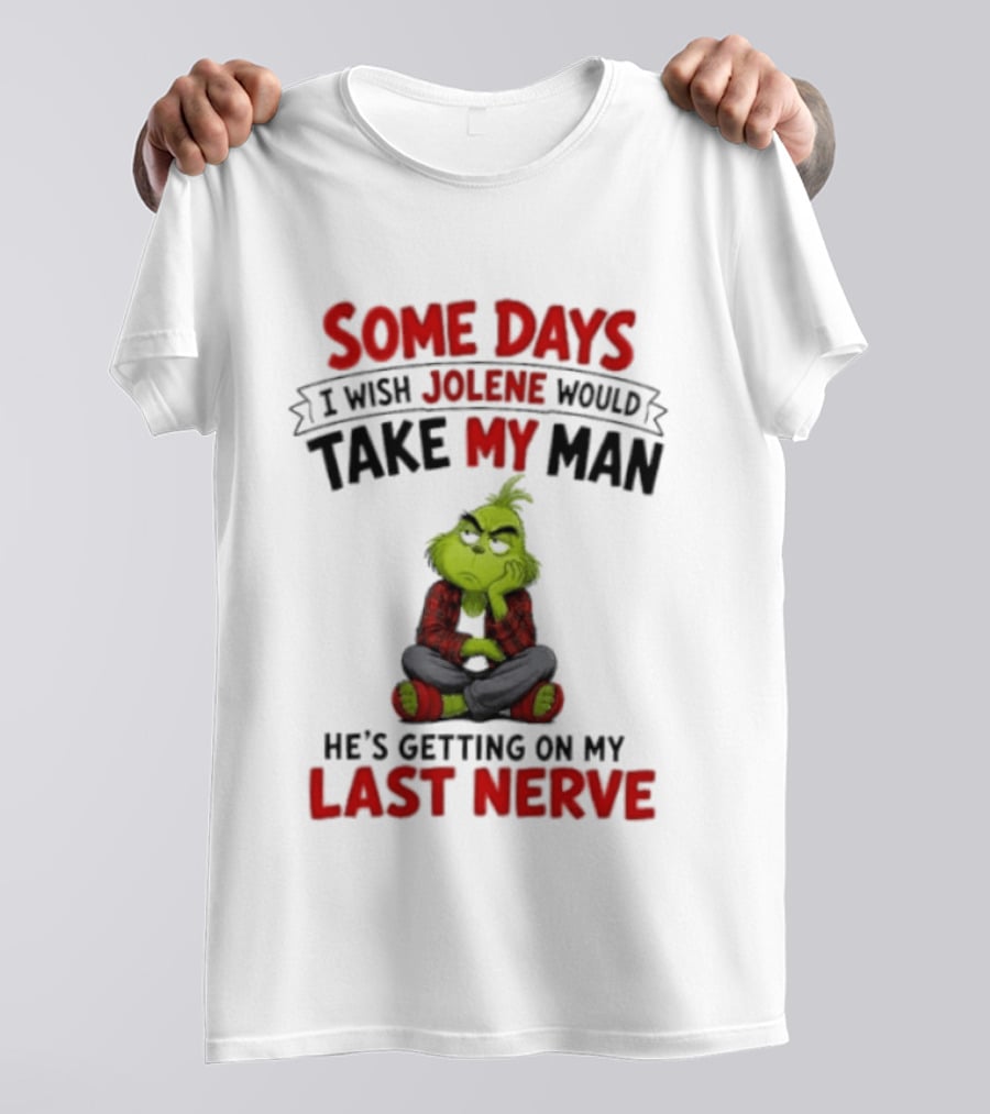 Grinch Some Days I Wish Jolene Would Take My Man He's Getting On My Last Nerve T-Shirt