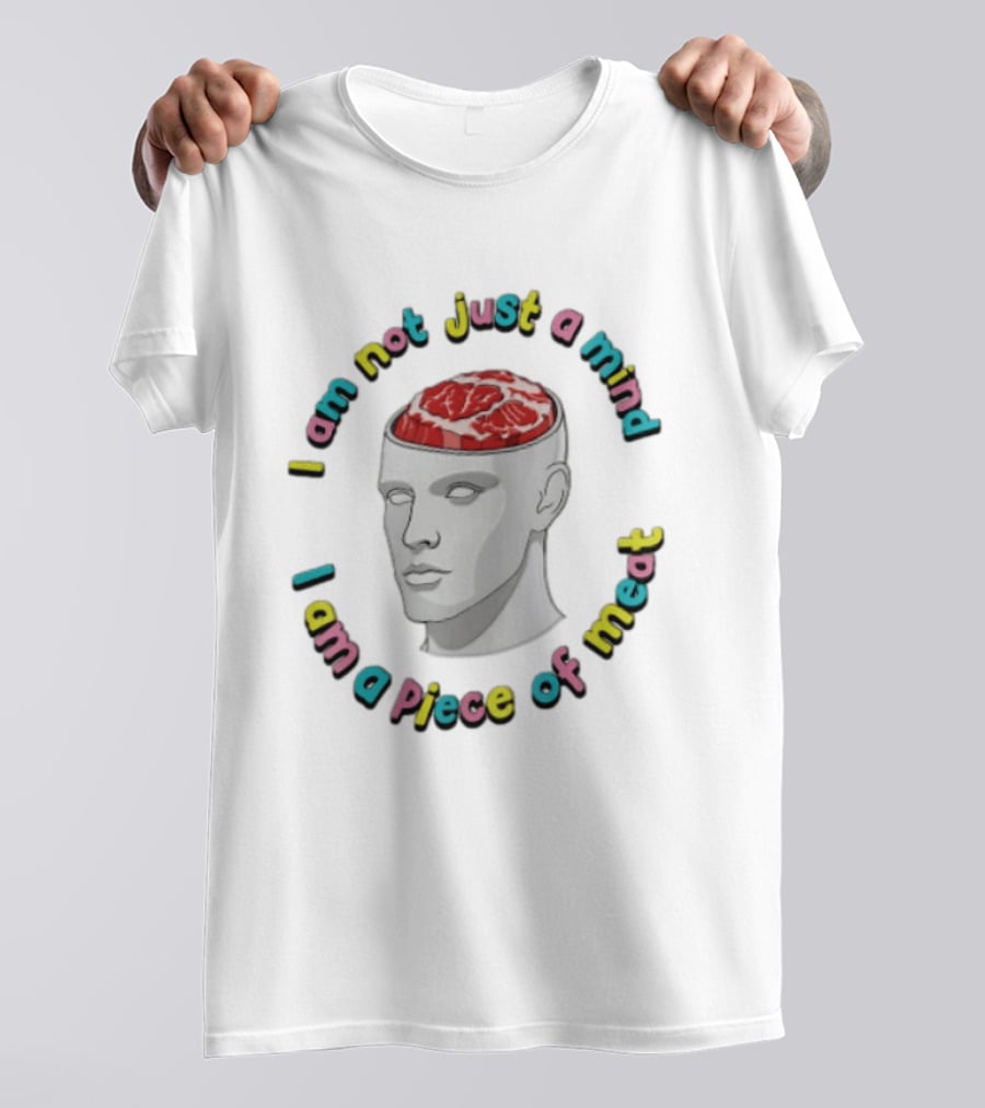 I Am Not Just A Mind I Am A Piece Of Meat Head With Meat Inside T-Shirt