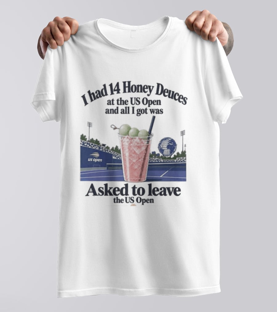 I Had 14 Honey Deuces At The US Open And All I Got Was Asked To Leave The US Open T-Shirt