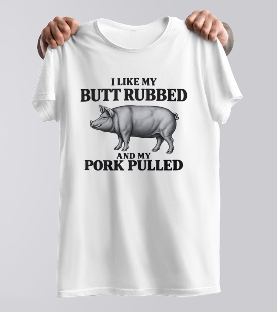 I Like My Butt Rubbed And My Pork Pulled Pig BBQ Humor T-Shirt