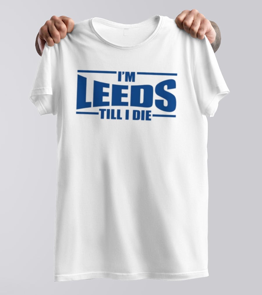 I'm Leeds Till I Die Fan T-Shirt
