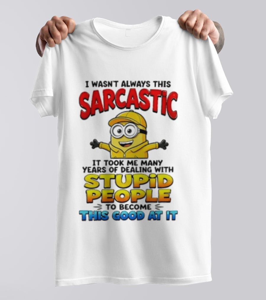 I Wasn't Always This Sarcastic Took Many Years Dealing With Stupid People To Become This Good T-Shirt