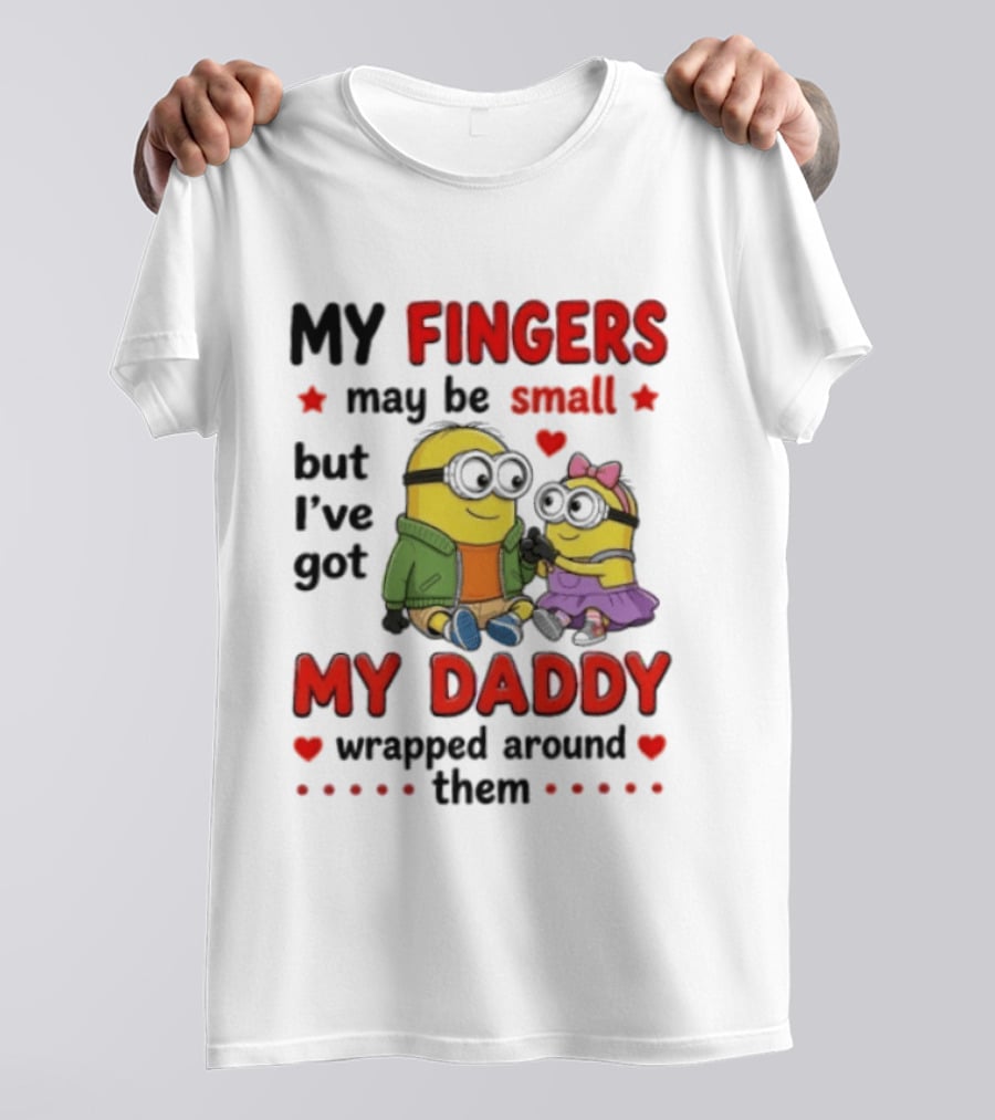 Minion My Fingers May Be Small But I've Got My Daddy Wrapped Around Them T-Shirt