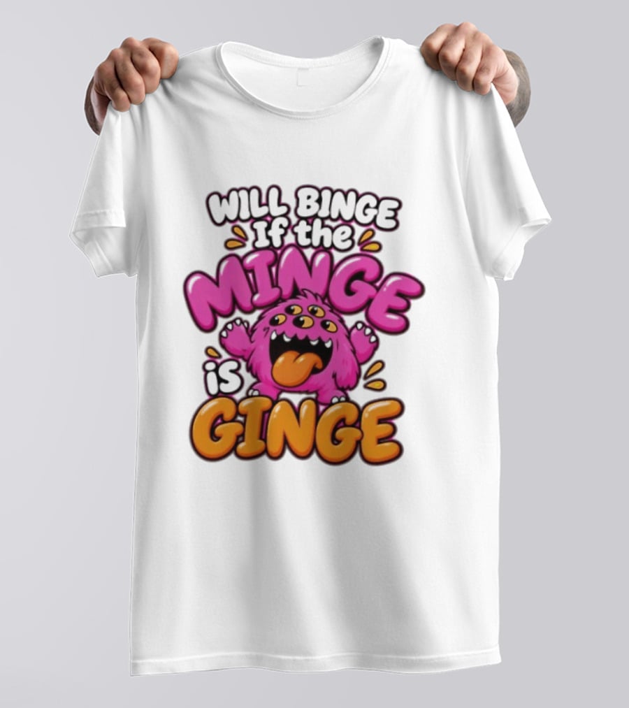 Will Binge If The Minge Is Ginge Monster T-Shirt