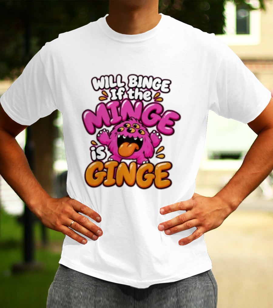Will Binge If The Minge Is Ginge Monster T-Shirt